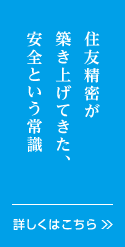 住友精密が築き上げてきた、安全という常識。詳しくはこちら