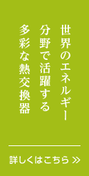 世界のエネルギー分野で活躍する多彩な熱交換器。詳しくはこちら