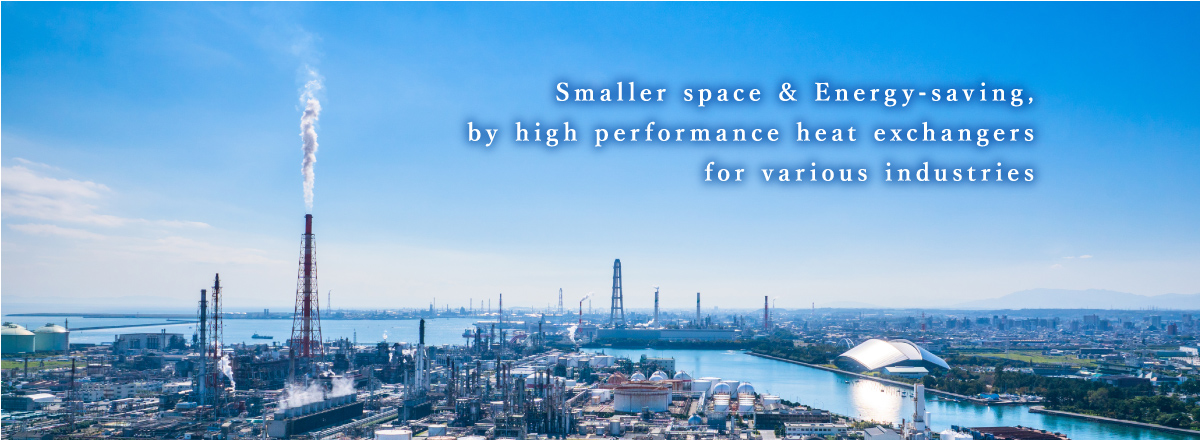 Smaller space & Energy-saving, by high performance heat exchangers for various industries