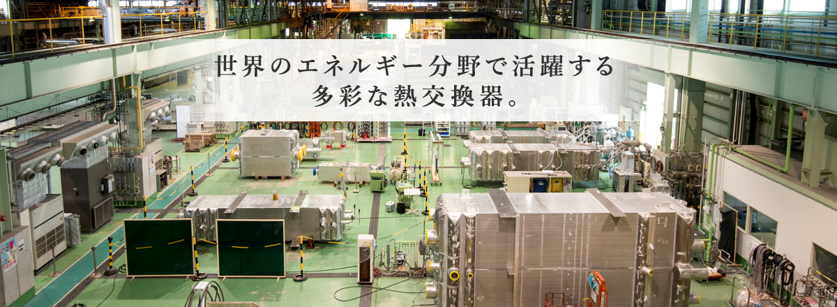 小型産業機械用から大型プラント用まで高効率熱交換器であらゆる装置の省スペース化・省エネ化を実現します。